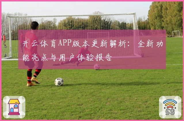 开云体育APP版本更新解析：全新功能亮点与用户体验报告