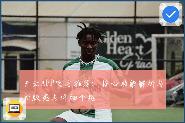 开云APP官方推荐：核心功能解析与新版亮点详细介绍