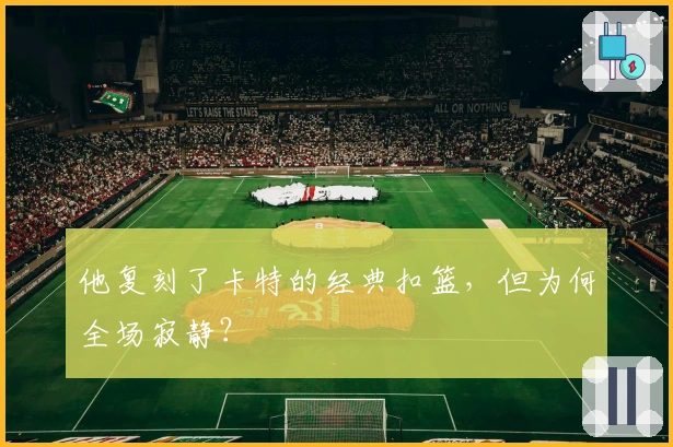 他复刻了卡特的经典扣篮，但为何全场寂静？