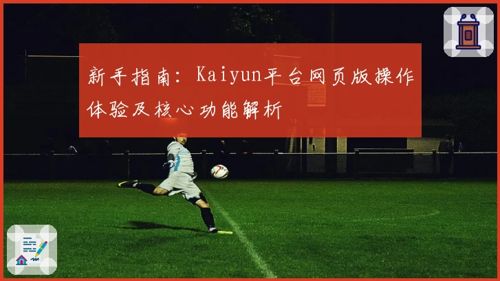 新手指南：Kaiyun平台网页版操作体验及核心功能解析