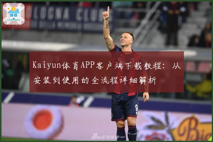 Kaiyun体育APP客户端下载教程:从安装到使用的全流程详细解析