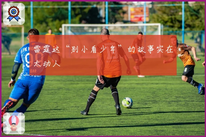 雷霆这“别小看少年”的故事实在太动人