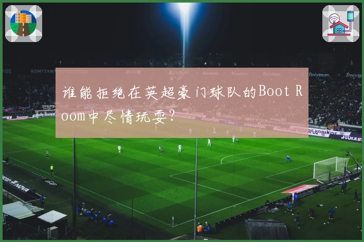 谁能拒绝在英超豪门球队的Boot Room中尽情玩耍？