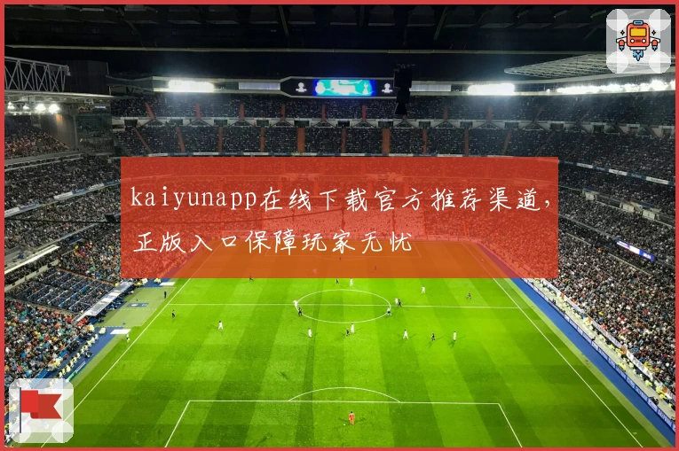 kaiyunapp在线下载官方推荐渠道，正版入口保障玩家无忧