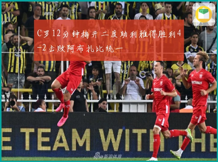 C罗12分钟梅开二度助利雅得胜利4-2击败阿布扎比统一