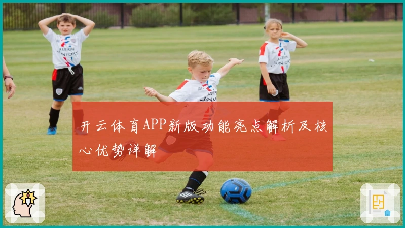 开云体育APP新版功能亮点解析及核心优势详解