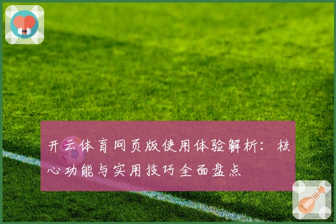 开云体育网页版使用体验解析:核心功能与实用技巧全面盘点