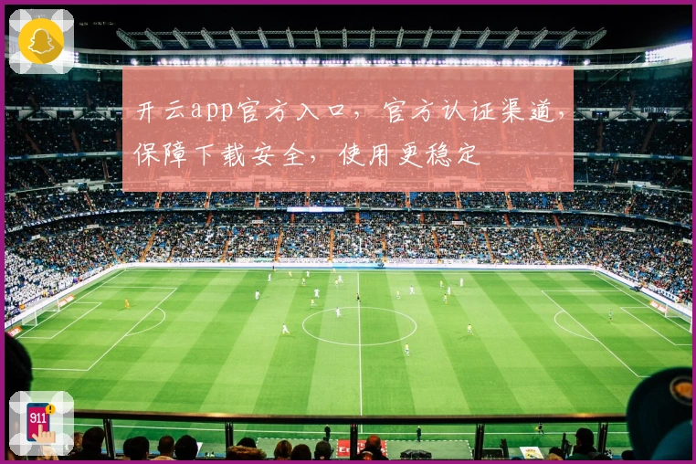 开云app官方入口，官方认证渠道，保障下载安全，使用更稳定
