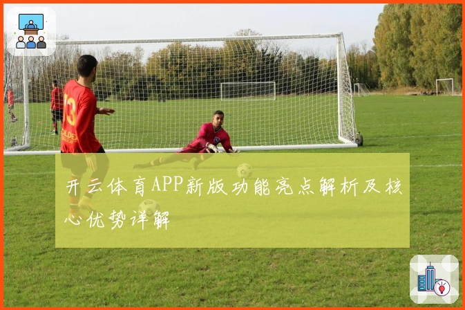 开云体育APP新版功能亮点解析及核心优势详解