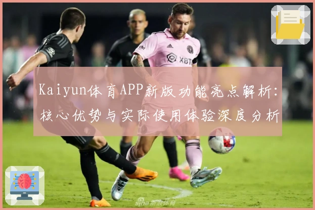 Kaiyun体育APP新版功能亮点解析：核心优势与实际使用体验深度分析