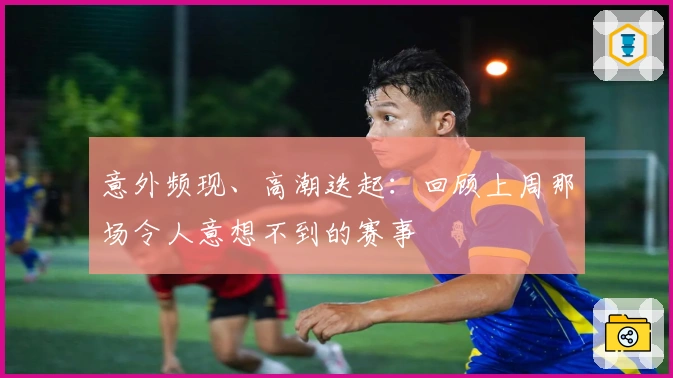 意外频现、高潮迭起：回顾上周那场令人意想不到的赛事