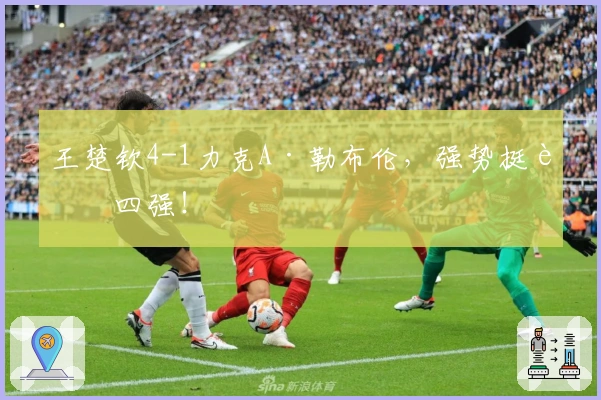 王楚钦4-1力克A·勒布伦，强势挺进四强！