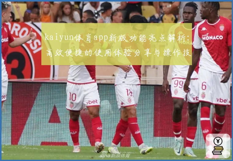 kaiyun体育app新版功能亮点解析：高效便捷的使用体验分享与操作技巧汇总