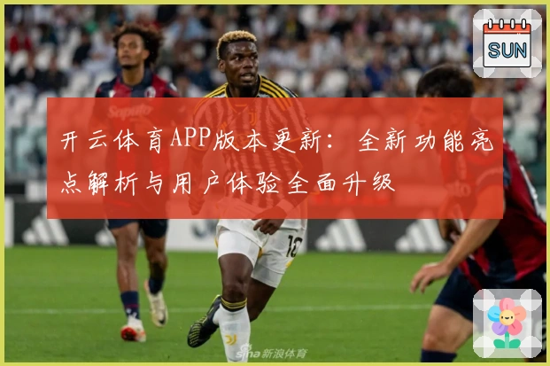 开云体育APP版本更新：全新功能亮点解析与用户体验全面升级