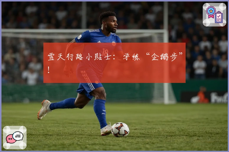 雪天行路小贴士：学练“企鹅步”！