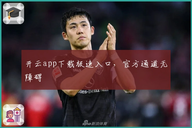 开云app下载极速入口，官方通道无障碍