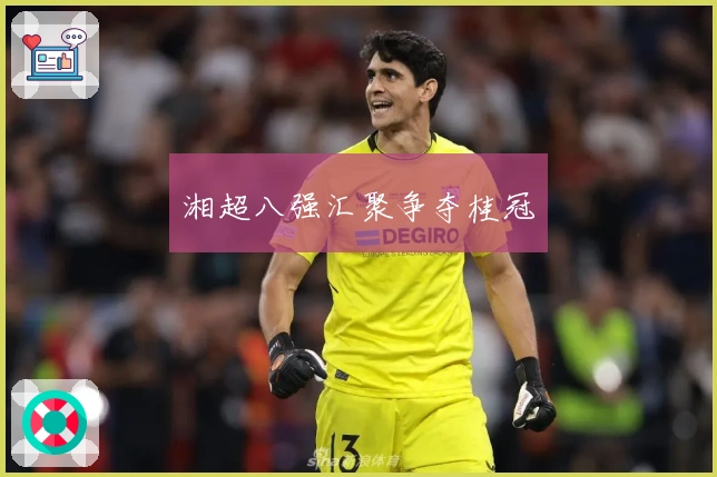 湘超八强汇聚争夺桂冠