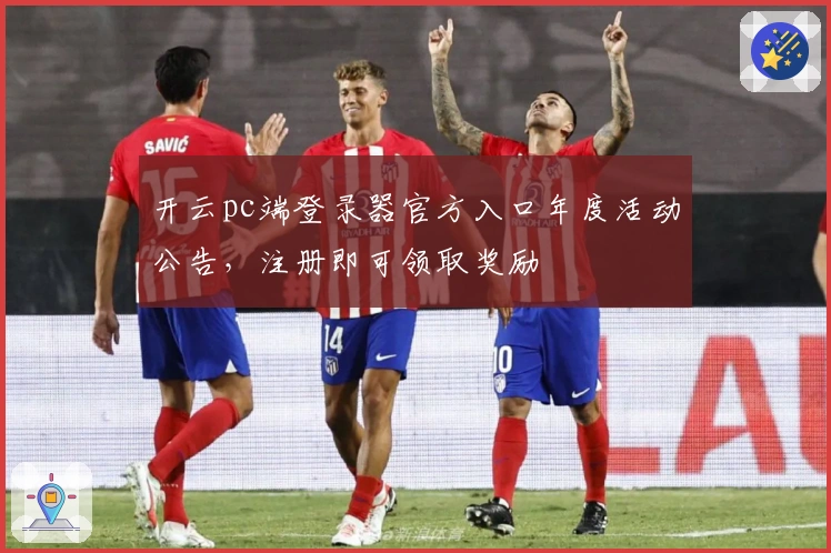 开云pc端登录器官方入口年度活动公告，注册即可领取奖励