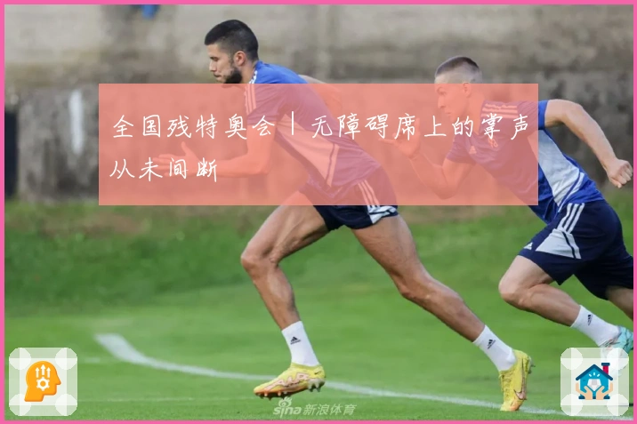全国残特奥会｜无障碍席上的掌声从未间断