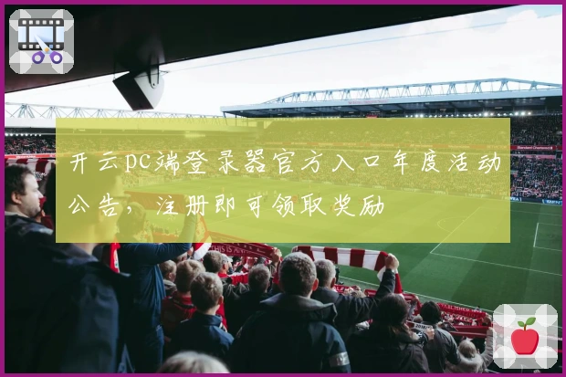 开云pc端登录器官方入口年度活动公告，注册即可领取奖励