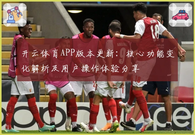开云体育APP版本更新：核心功能变化解析及用户操作体验分享