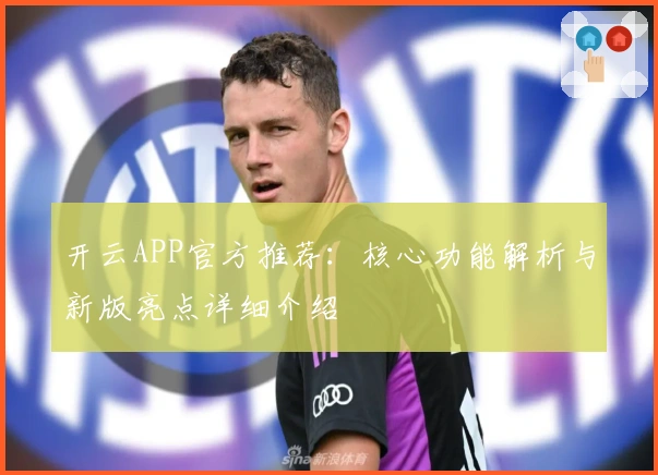 开云APP官方推荐：核心功能解析与新版亮点详细介绍