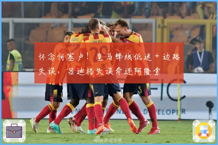 怀念何塞卢！皇马锋线低迷 + 边路失误，吕迪格失误牵连阿隆索
