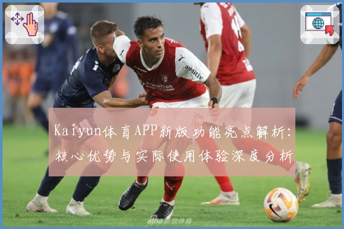 Kaiyun体育APP新版功能亮点解析：核心优势与实际使用体验深度分析