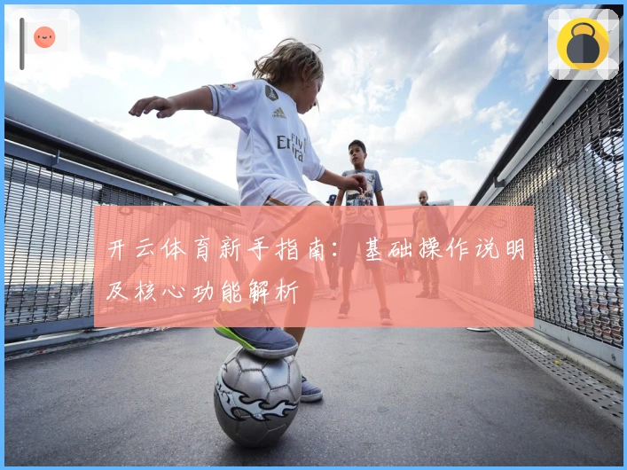 开云体育新手指南：基础操作说明及核心功能解析