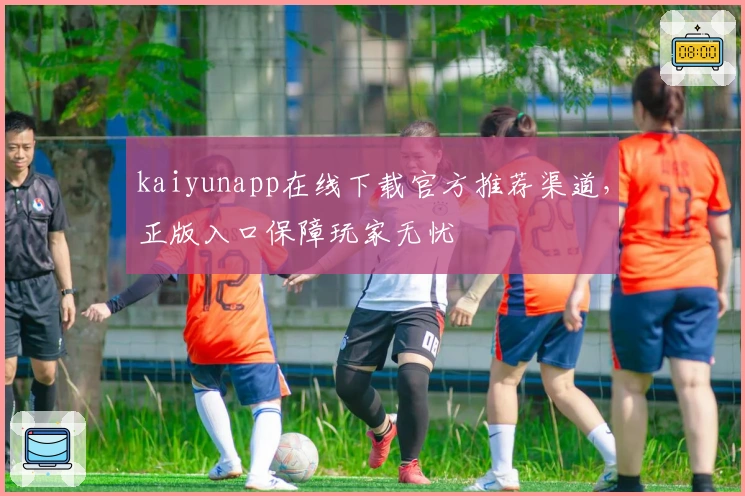 kaiyunapp在线下载官方推荐渠道，正版入口保障玩家无忧