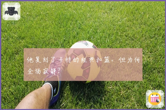 他复刻了卡特的经典扣篮，但为何全场寂静？