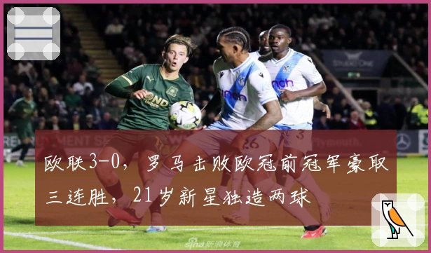 欧联3-0，罗马击败欧冠前冠军豪取三连胜，21岁新星独造两球