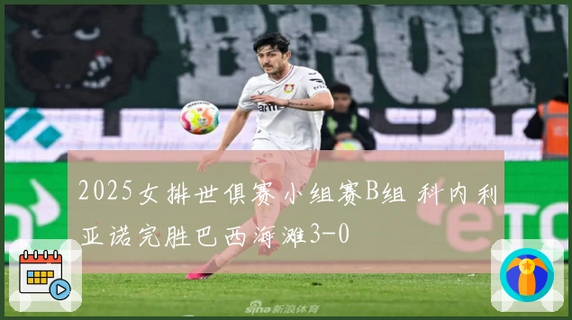 2025女排世俱赛小组赛B组 科内利亚诺完胜巴西海滩3-0