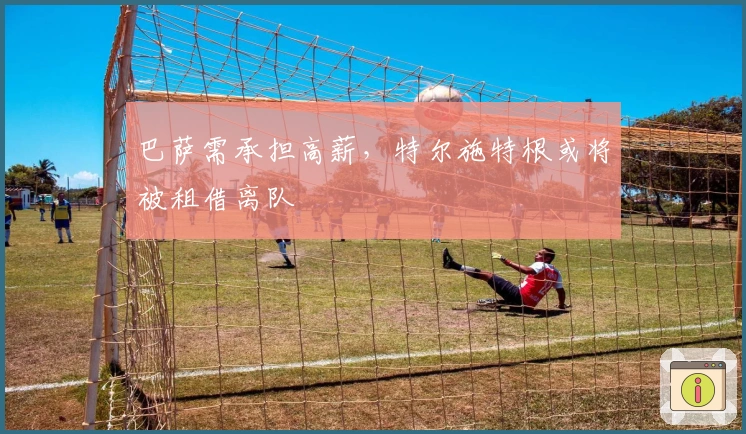 巴萨需承担高薪，特尔施特根或将被租借离队